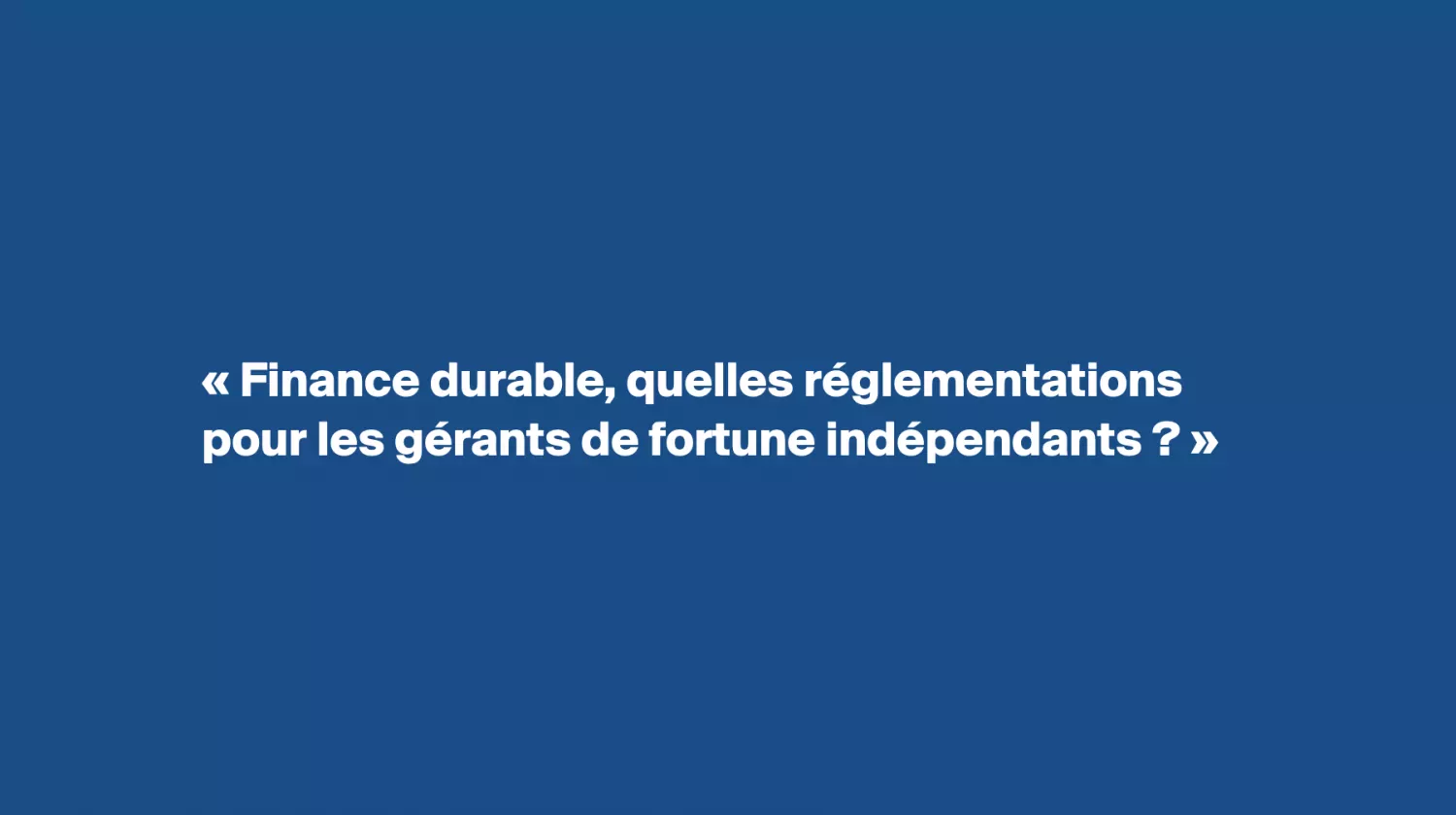 Invitation conférence-débat sur le thème "Finance durable, quelles réglementations pour les gérants de fortune indépendants"