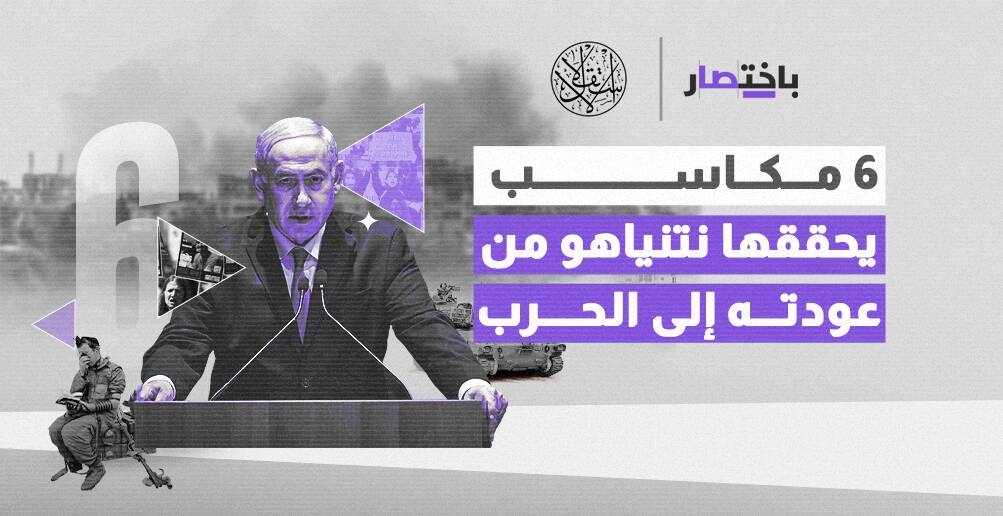 6 مكاسب يحققها نتنياهو من عودته إلى الحرب (إنفوجراف)
