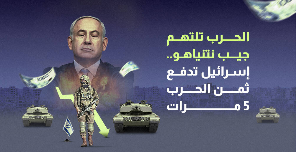 الحرب تلتهم جيب نتنياهو.. إسرائيل تدفع ثمن الحرب 5 مرات (إنفوجراف)