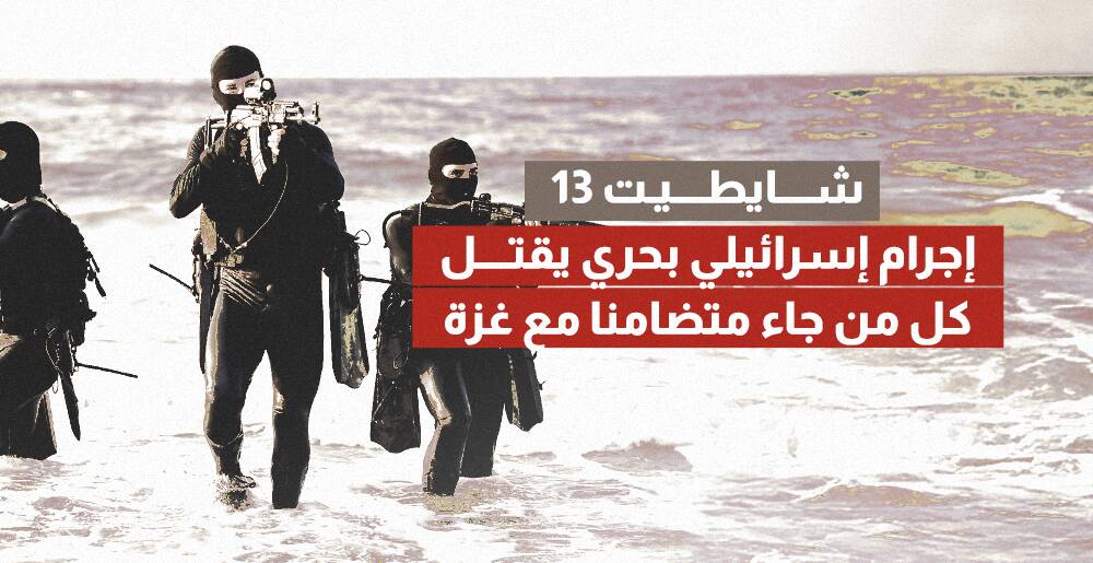 شايطيت 13.. إجرام إسرائيلي بحري يقتل كل من جاء متضامنا مع غزة (إنفوجراف)