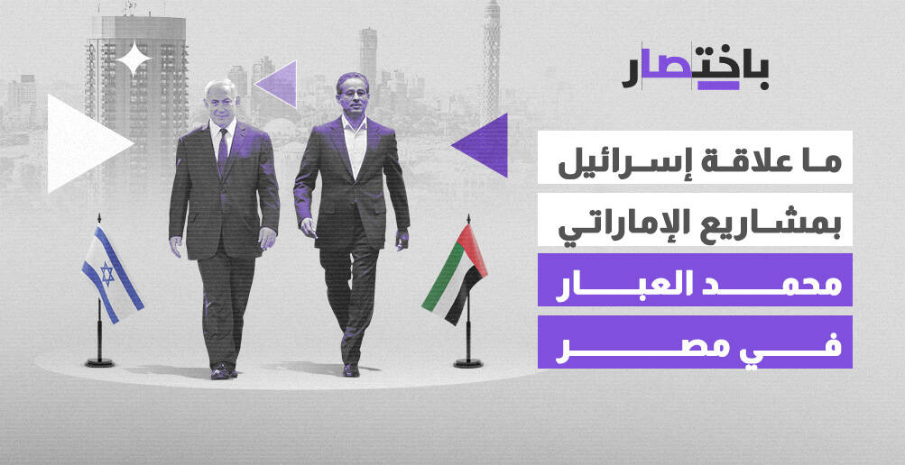 ما علاقة إسرائيل بمشاريع الإماراتي محمد العبار في مصر؟ (إنفوجراف)