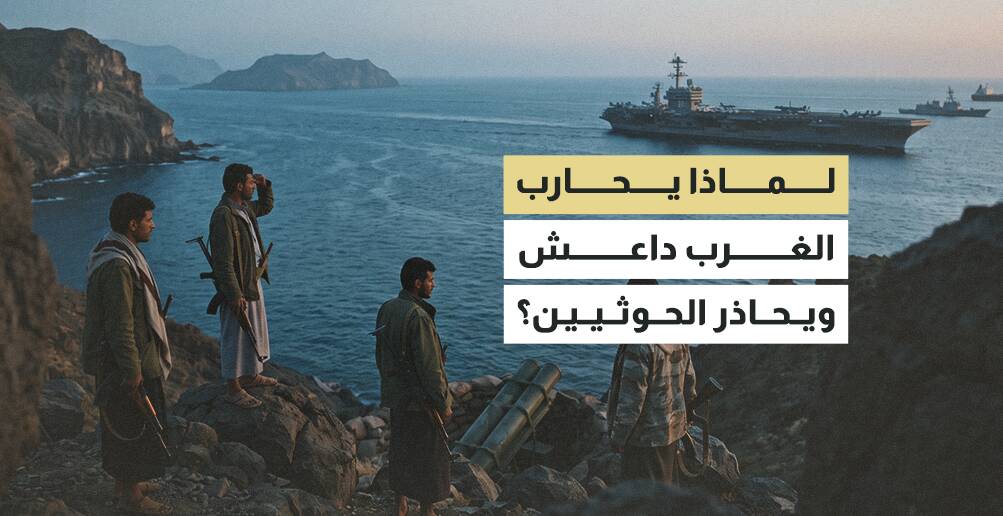 لماذا يحارب الغرب داعش ويحاذر الحوثيين؟