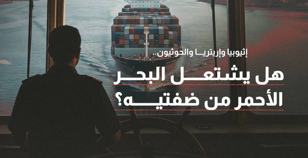 إثيوبيا وإريتريا والحوثيون.. هل يشتعل البحر الأحمر من ضفتيه؟