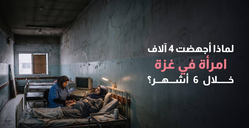 لماذا أجهضت 4 آلاف امرأة في غزة خلال 6 أشهر؟