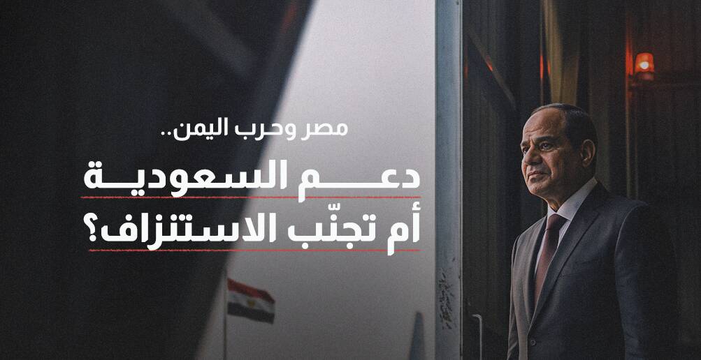 مصر وحرب اليمن.. دعم السعودية أم تجنّب الاستنزاف؟