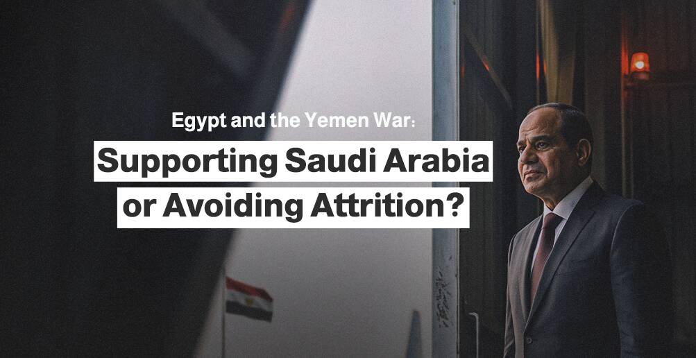 Egypt and the Yemen War: Supporting Saudi Arabia or Avoiding Attrition?