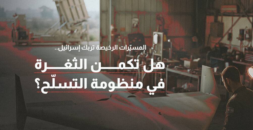 المسيّرات الرخيصة تربك إسرائيل.. هل تكمن الثغرة في منظومة التسلّح؟