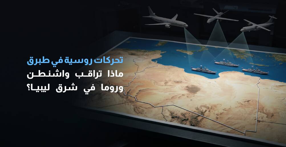 تحركات روسية في طبرق..  ماذا تراقب واشنطن وروما في شرق ليبيا؟