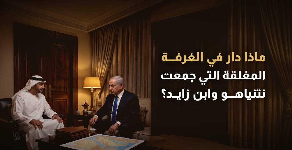 ماذا دار في الغرفة المغلقة التي جمعت نتنياهو وابن زايد؟