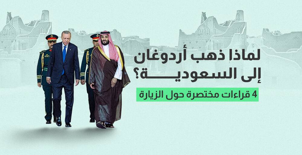 لماذا ذهب أردوغان إلى السعودية؟ 4 قراءات مختصرة حول الزيارة  (إنفوجراف)