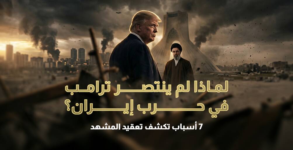 لماذا لم ينتصر ترامب في حرب إيران؟.. 7 أسباب تكشف تعقيد المشهد (إنفوجراف)