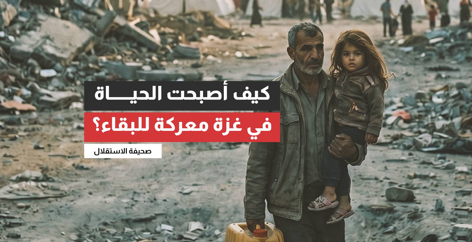 كيف أصبحت الحياة في غزة معركة للبقاء؟