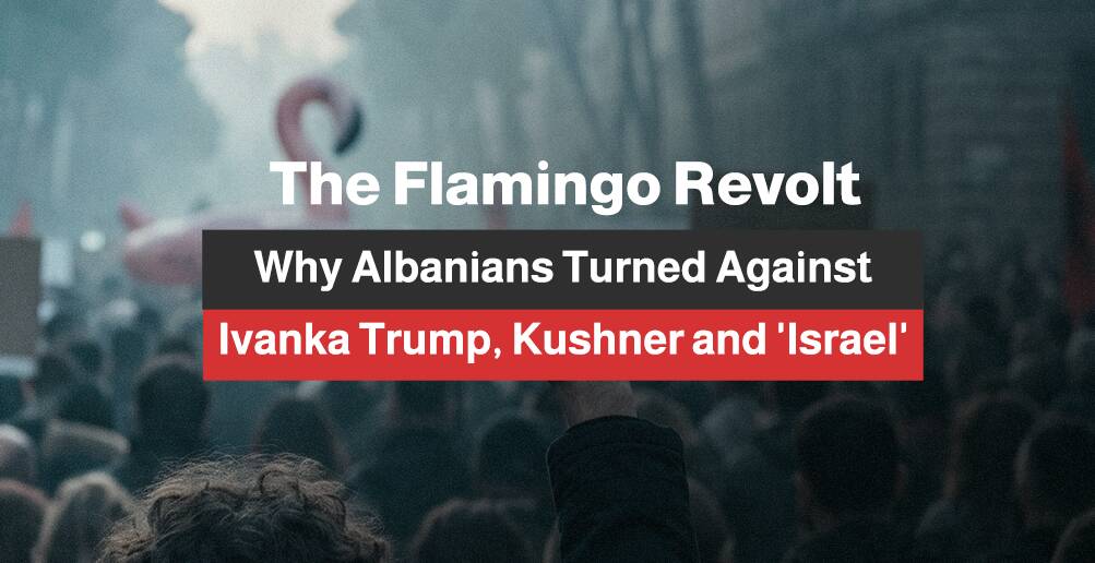 The Flamingo Revolt: Why Albanians Turned Against Ivanka Trump, Kushner and 'Israel' | Infographic