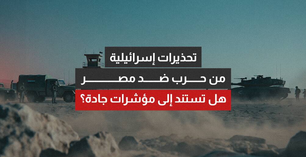 تحذيرات إسرائيلية من حرب ضد مصر.. هل تكون جادة؟