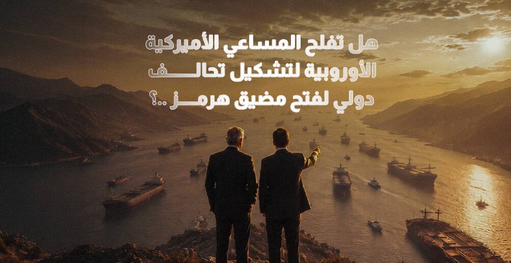 هل تفلح المساعي الأميركية الأوروبية لتشكيل تحالف دولي لفتح مضيق هرمز ؟ (إنفوجراف)