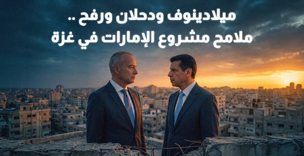 ميلادينوف ودحلان ورفح .. ملامح مشروع الإمارات في غزة