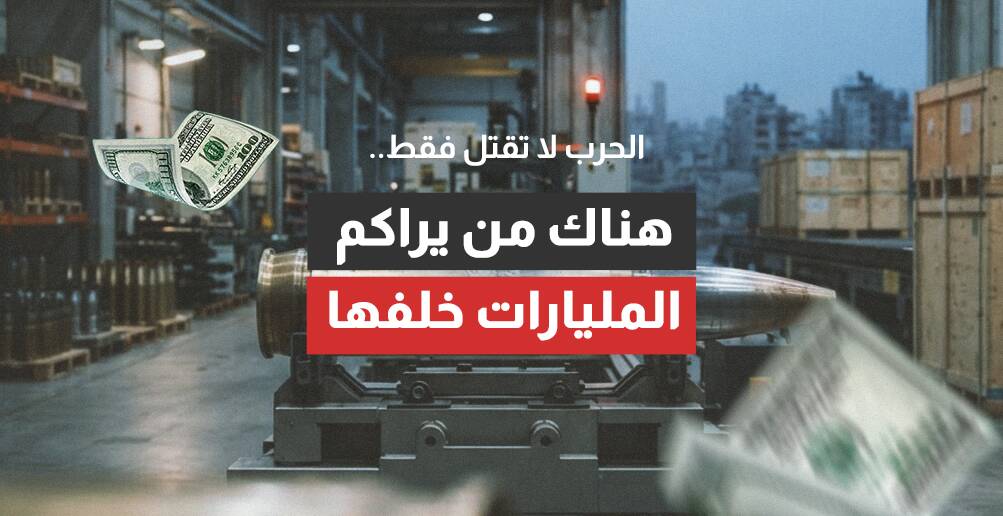 الحرب لا تقتل فقط.. هناك من يراكم المليارات خلفها