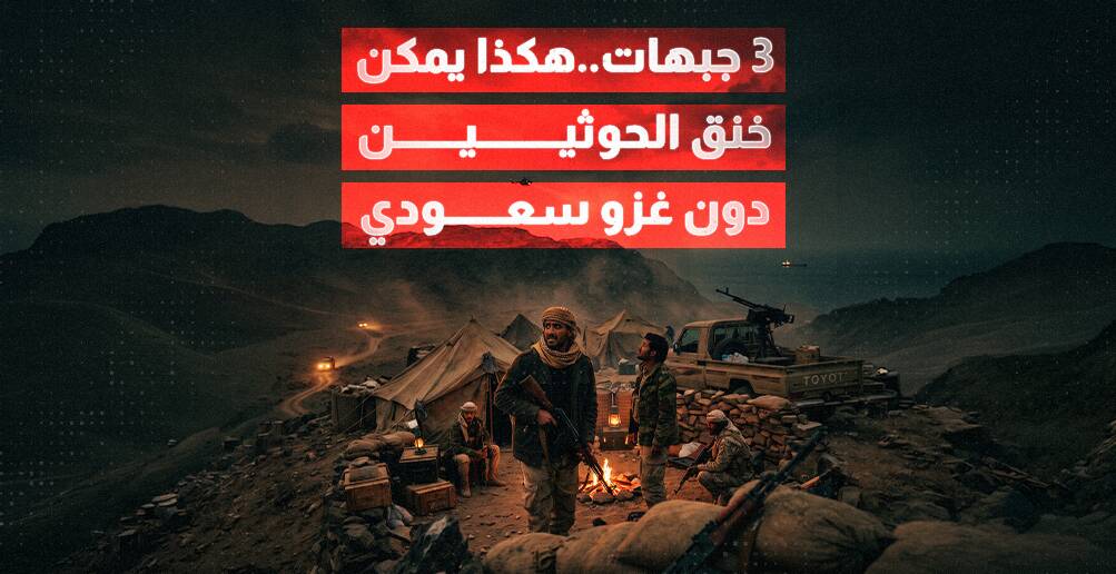3 جبهات.. هكذا يمكن خنق الحوثيين دون غزو سعودي