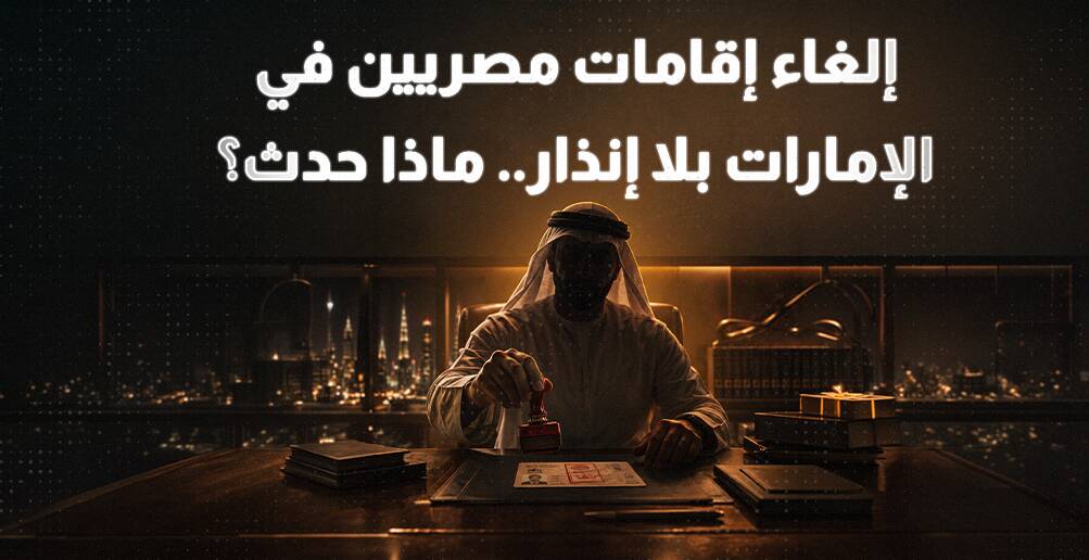 إلغاء إقامات مصريين في الإمارات بلا إنذار.. ماذا حدث؟