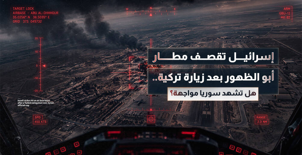 إسرائيل تقصف مطار أبو الظهور بعد زيارة تركية.. هل تشهد سوريا مواجهة؟