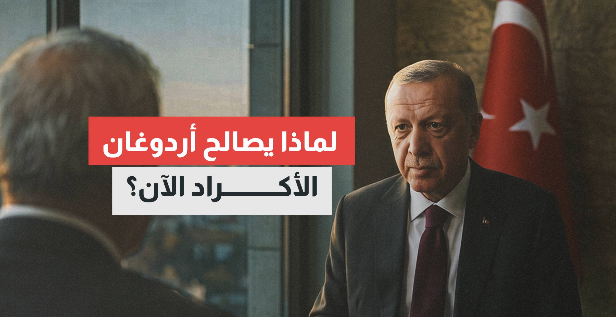 لماذا يصالح أردوغان الأكراد الآن؟