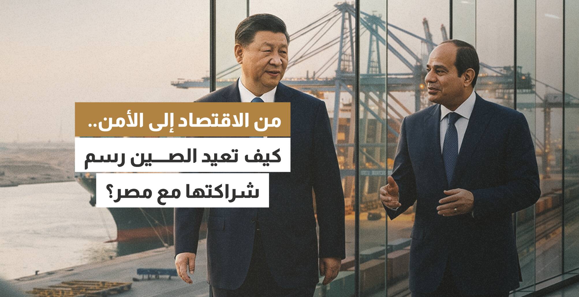 من الاقتصاد إلى الأمن.. كيف تعيد الصين رسم شراكتها مع مصر؟
