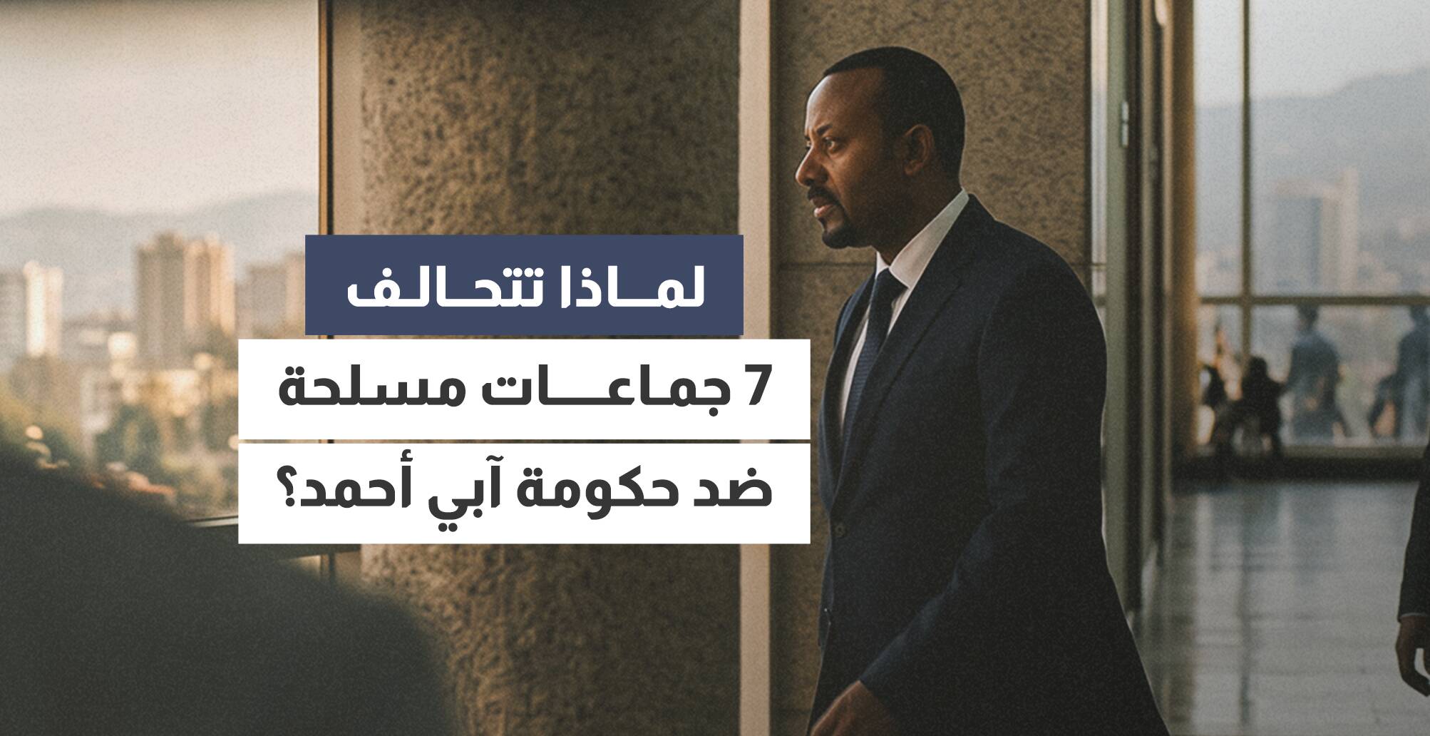 لماذا تتحالف 7 جماعات مسلحة ضد حكومة آبي أحمد؟
