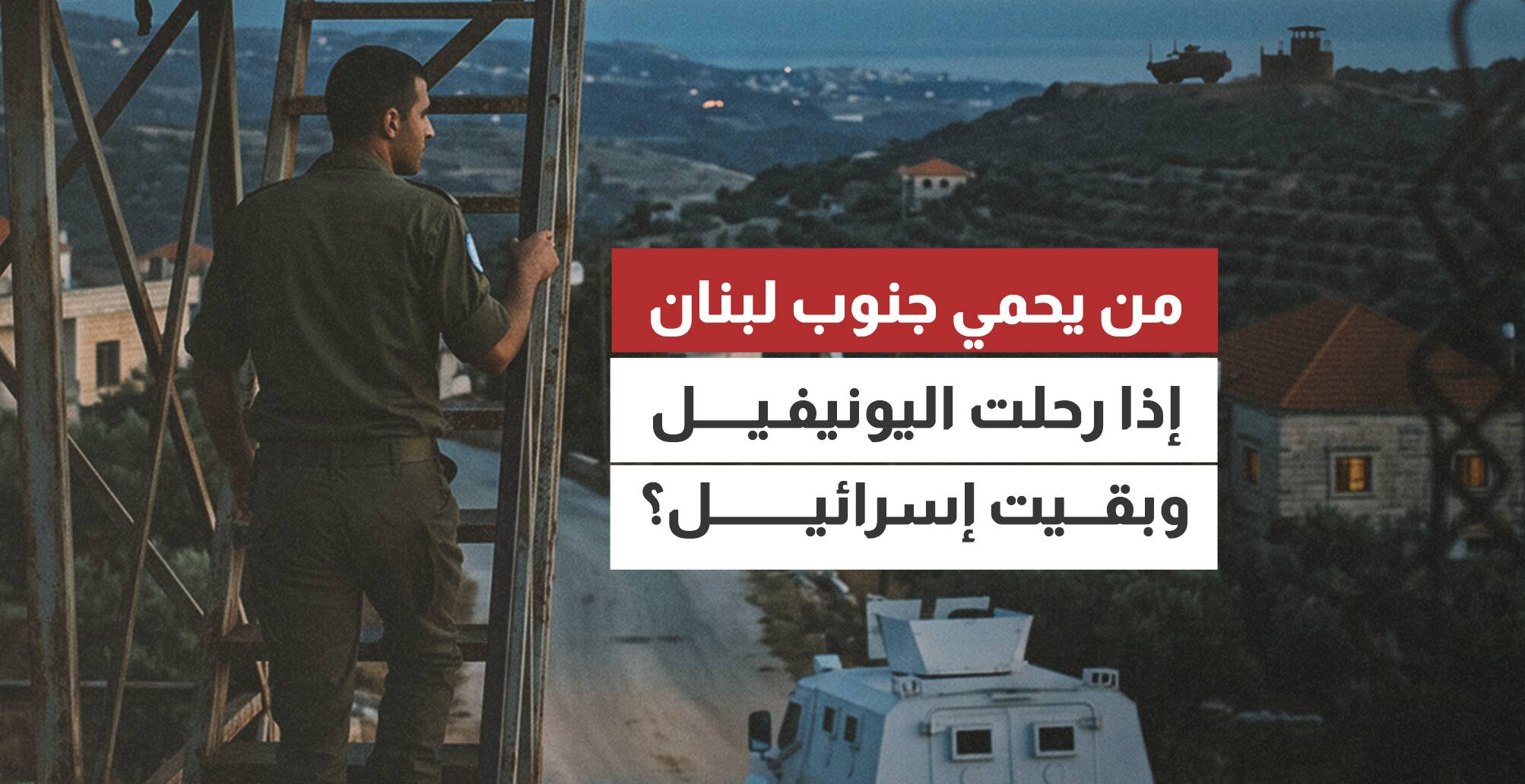 من يحمي جنوب لبنان إذا رحلت اليونيفيل وبقيت إسرائيل؟