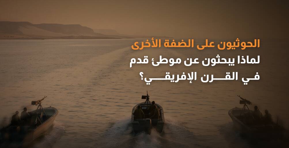 الحوثيون على الضفة الأخرى..  لماذا يبحثون عن موطئ قدم في القرن الإفريقي؟
