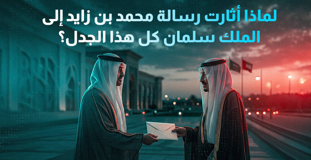 لماذا أثارت رسالة محمد بن زايد إلى الملك سلمان كل هذا الجدل؟