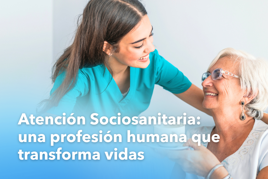 Atención Sociosanitaria: una profesión humana que transforma vidas