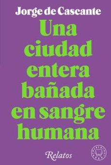Una Ciudad Entera Bañada en Sangre Humana: Relatos, Jorge De Cascante 1 Portada libro Una Ciudad Entera Bañada en Sangre Humana: Relatos de Jorge De Cascante
