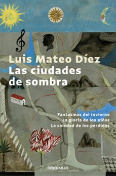 Las Ciudades de Sombra: Fantasmas del Invierno, la Gloria de los Niños, la Soledad de los Perdidos, Luis Mateo Diez