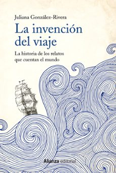 La Invencion del Viaje: la Historia de los Relatos que Cuentan el Mundo, Juliana Gonzalez Rivera 1 Portada libro La Invencion del Viaje: la Historia de los Relatos que Cuentan el Mundo de Juliana Gonzalez Rivera