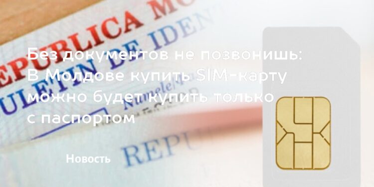 В Молдове планируют обязать идентификацию при покупке SIM-карт