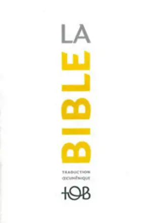La Bible : traduction oecuménique, TOB : comprenant l'Ancien et le Nouveau Testament traduits sur des textes originaux avec introductions, notes essentielles, glossaire