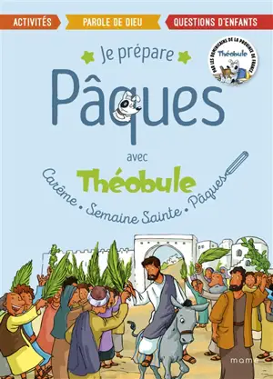 Je prépare Pâques avec Théobule : carême, semaine sainte, Pâques : activités, parole de Dieu, questions d'enfants