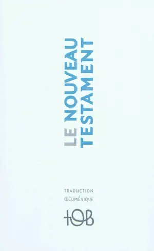 Nouveau Testament : traduction oecuménique de la Bible, TOB : traduit sur les textes originaux avec introductions, notes essentielles, glossaire