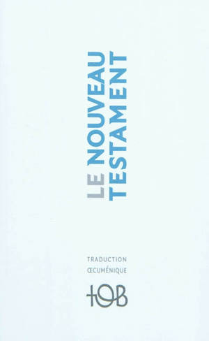 Nouveau Testament : traduction oecuménique de la Bible, TOB : traduit sur les textes originaux avec introductions, notes essentielles, glossaire