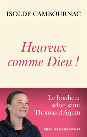 Heureux comme Dieu ! : le bonheur selon saint Thomas d'Aquin