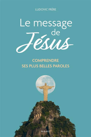 Le message de Jésus : comprendre ses plus belles paroles