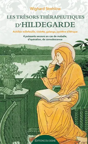 Les trésors thérapeutiques d'Hildegarde : achillée millefeuille, violette, galanga, pyrèthre d'Afrique : 4 puissants remèdes en cas de maladie, d'opération, de convalescence