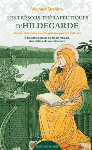 Les trésors thérapeutiques d'Hildegarde : achillée millefeuille, violette, galanga, pyrèthre d'Afrique : 4 puissants remèdes en cas de maladie, d'opération, de convalescence