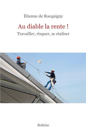 Au diable la rente ! : travailler, risquer, se réaliser
