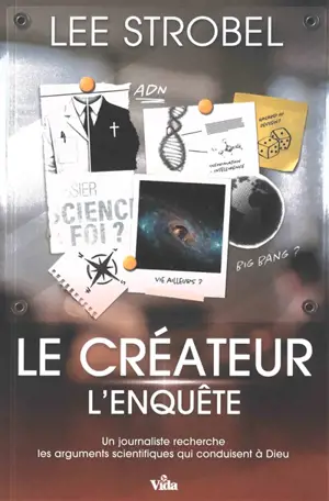 Le créateur : l'enquête : un journaliste recherche les arguments scientifiques qui conduisent à Dieu