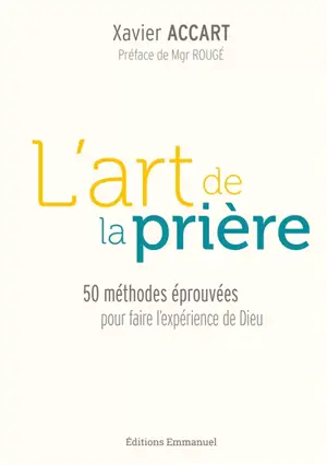 L'art de la prière : 50 méthodes éprouvées pour faire l'expérience de Dieu