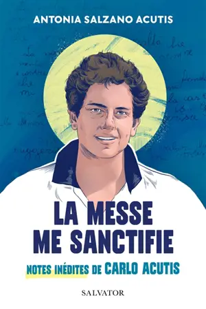 La messe me sanctifie : notes inédites de Carlo Acutis