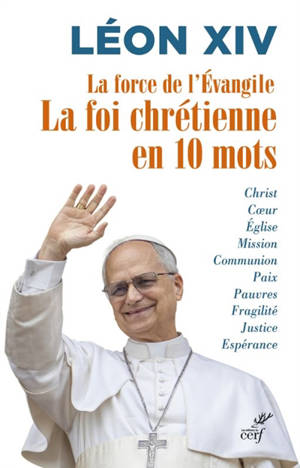 La force de l'évangile : la foi chrétienne en 10 mots : Christ, coeur, Eglise...