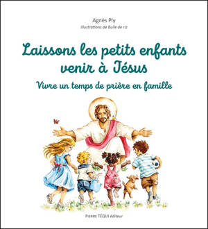 Laissons les petits enfants venir à Jésus : vivre un temps de prière en famille