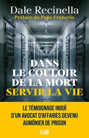 Dans le couloir de la mort servir la vie : le témoignage inouï d'un avocat d'affaires devenu aumônier de prison